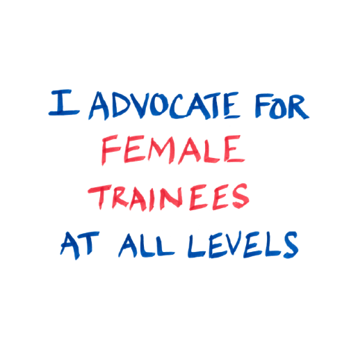 I advocate for female trainees at all levels.
