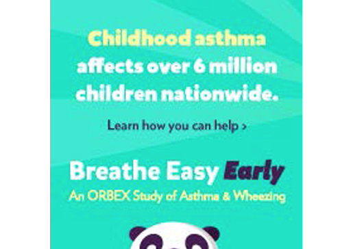 Childhood asthma affects over 6 million children nationwide. Learn how you can help: Breathe Easy Early - an ORBEX study of asthma and wheezing
